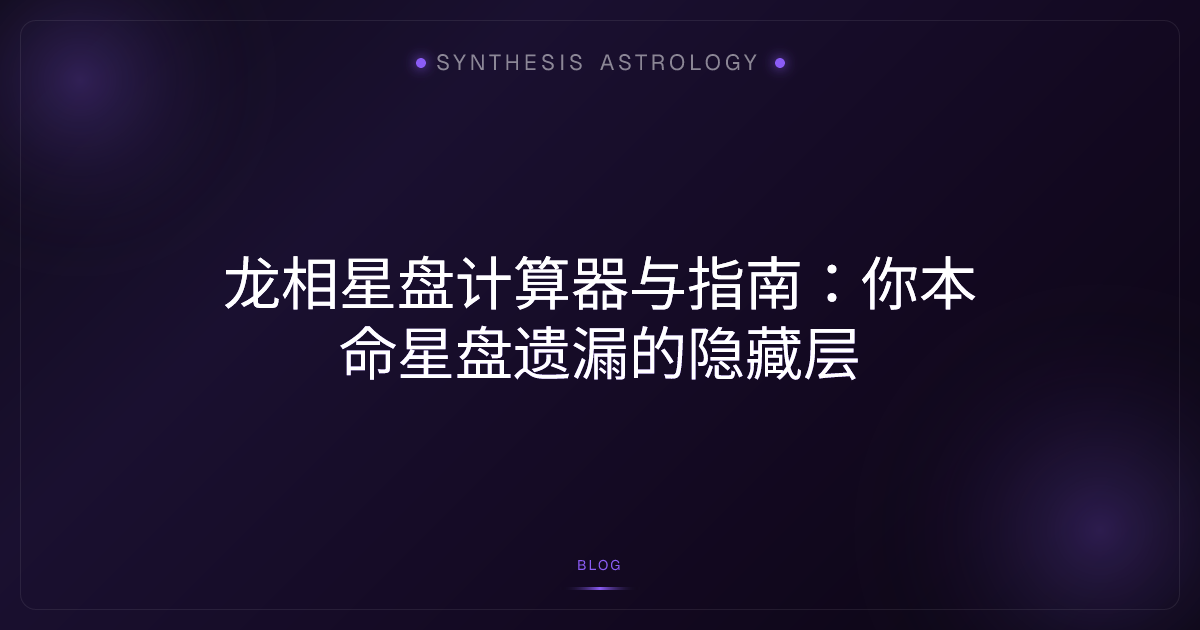 龙相星盘计算器与指南：你本命星盘遗漏的隐藏层